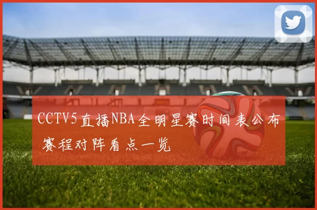 CCTV5直播NBA全明星赛时间表公布 赛程对阵看点一览