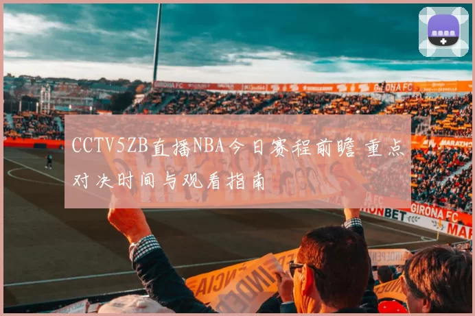 CCTV5ZB直播NBA今日赛程前瞻 重点对决时间与观看指南
