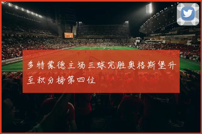 多特蒙德主场三球完胜奥格斯堡升至积分榜第四位