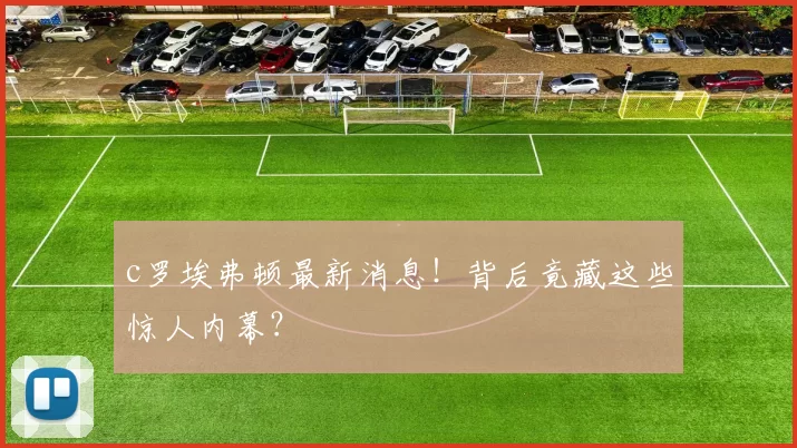 c罗埃弗顿最新消息！背后竟藏这些惊人内幕？