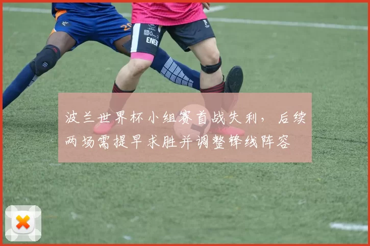 波兰世界杯小组赛首战失利，后续两场需提早求胜并调整锋线阵容