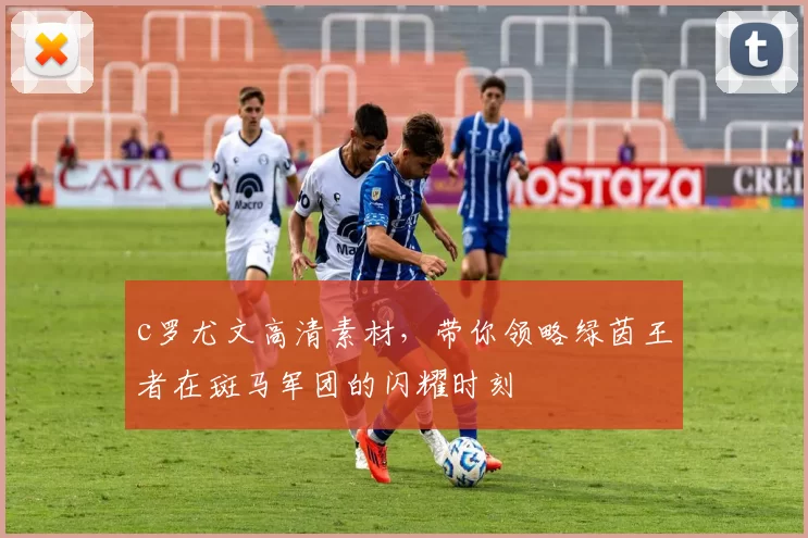 c罗尤文高清素材，带你领略绿茵王者在斑马军团的闪耀时刻
