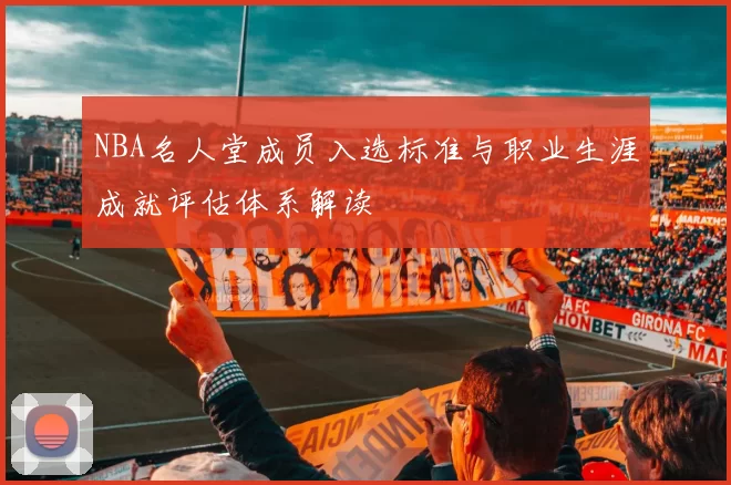 NBA名人堂成员入选标准与职业生涯成就评估体系解读