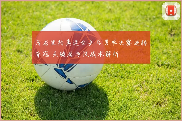 马龙里约奥运会乒乓男单决赛逆转夺冠 关键局与技战术解析