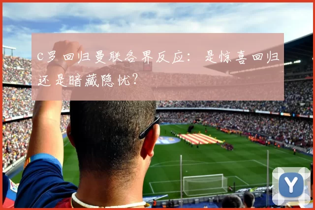 c罗回归曼联各界反应：是惊喜回归还是暗藏隐忧？