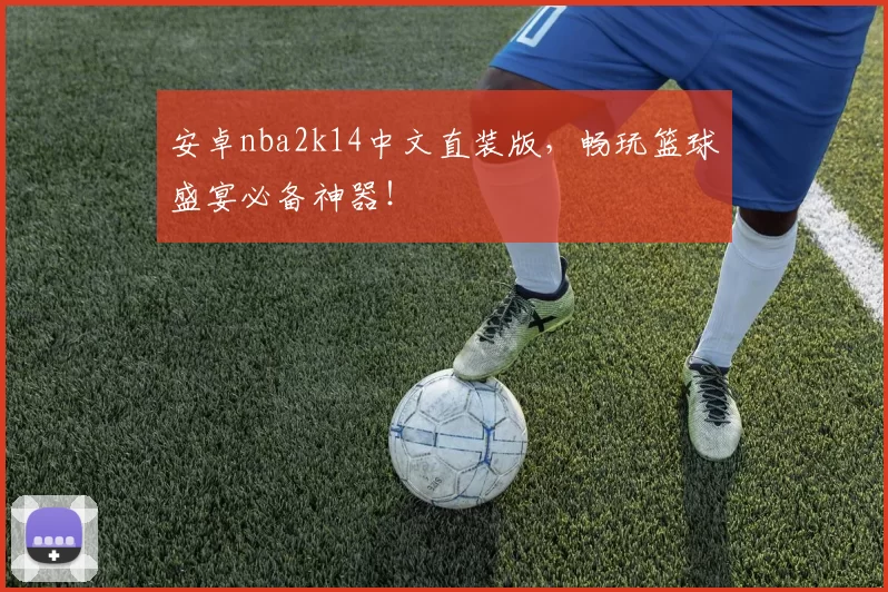 安卓nba2k14中文直装版，畅玩篮球盛宴必备神器！